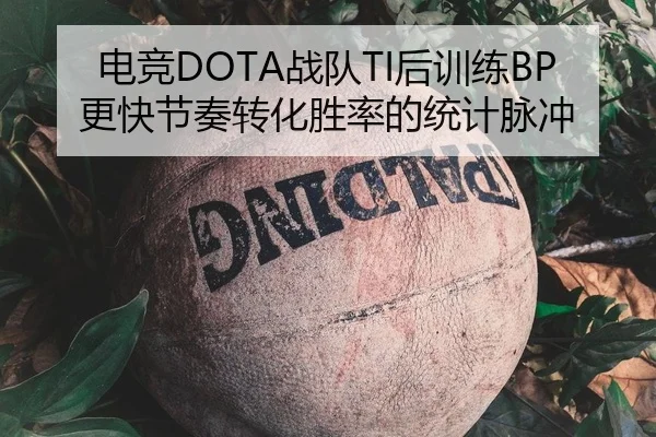 电竞DOTA战队TI后训练BP更快节奏转化胜率的统计脉冲